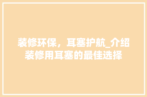 装修环保，耳塞护航_介绍装修用耳塞的最佳选择 装修环保，耳塞护航_介绍装修用耳塞的最佳选择 MI家设计指南