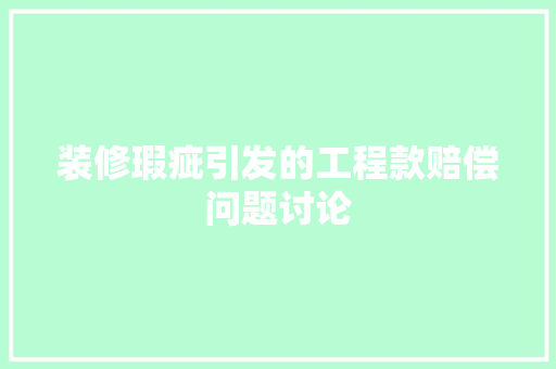 装修瑕疵引发的工程款赔偿问题讨论 装修瑕疵引发的工程款赔偿问题讨论 MI家设计百科