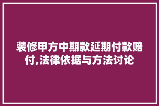 装修甲方中期款延期付款赔付,法律依据与方法讨论 装修甲方中期款延期付款赔付,法律依据与方法讨论 MI家装修经验