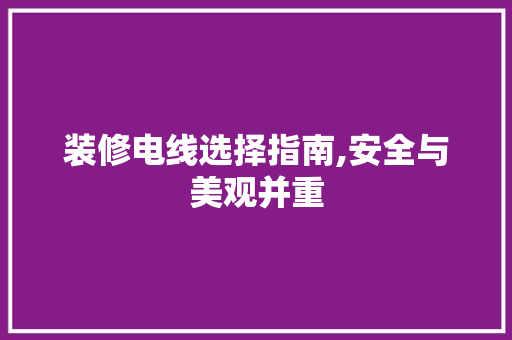 装修电线选择指南,安全与美观并重 装修电线选择指南,安全与美观并重 MI家装修攻略
