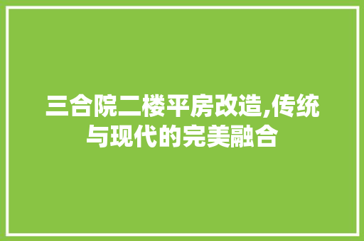 三合院二楼平房改造,传统与现代的完美融合(二层三合院)