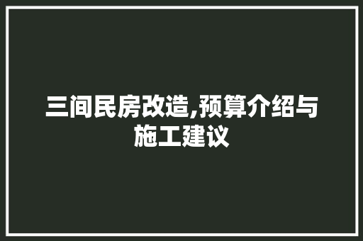 三间民房改造,预算介绍与施工建议