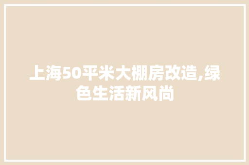 上海50平米大棚房改造,绿色生活新风尚