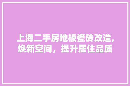 上海二手房地板瓷砖改造,焕新空间，提升居住品质