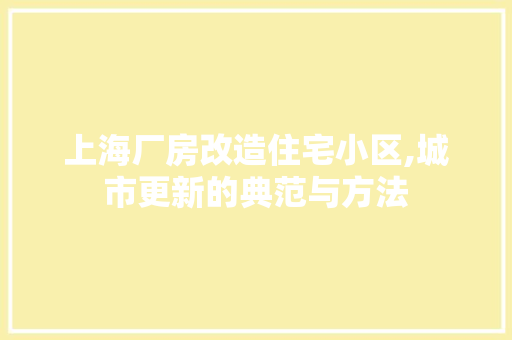 上海厂房改造住宅小区,城市更新的典范与方法