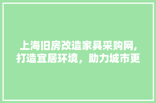上海旧房改造家具采购网,打造宜居环境，助力城市更新 MI家设计百科