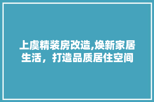 上虞精装房改造,焕新家居生活，打造品质居住空间