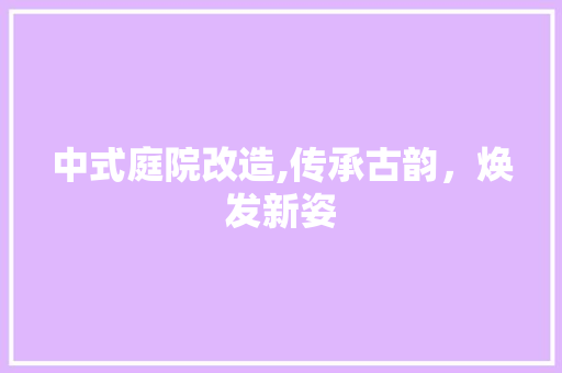 中式庭院改造,传承古韵，焕发新姿