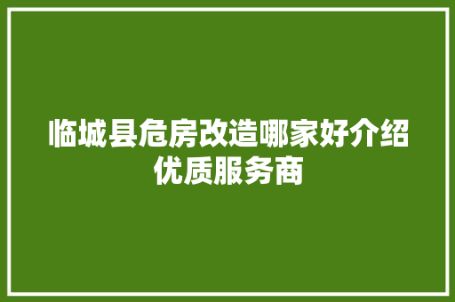 临城县危房改造哪家好介绍优质服务商