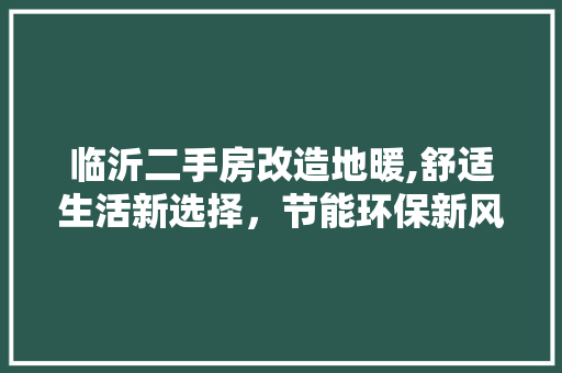 临沂二手房改造地暖,舒适生活新选择，节能环保新风尚 MI家装修攻略