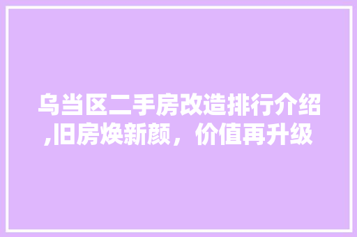 乌当区二手房改造排行介绍,旧房焕新颜，价值再升级