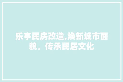乐亭民房改造,焕新城市面貌，传承民居文化 MI家装修攻略