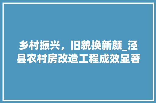 乡村振兴，旧貌换新颜_泾县农村房改造工程成效显著 MI家装修攻略