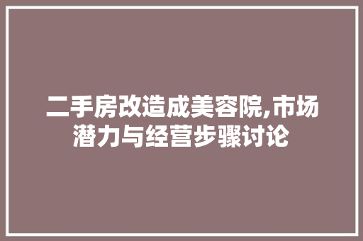 二手房改造成美容院,市场潜力与经营步骤讨论