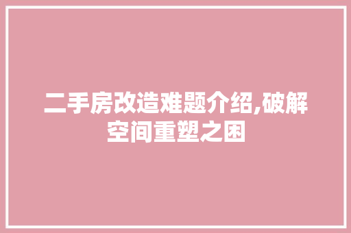 二手房改造难题介绍,破解空间重塑之困