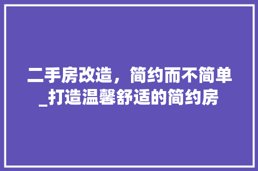 二手房改造，简约而不简单_打造温馨舒适的简约房