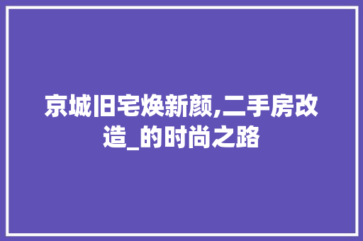 京城旧宅焕新颜,二手房改造_的时尚之路