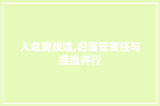 人危房改造,归谁管责任与担当并行