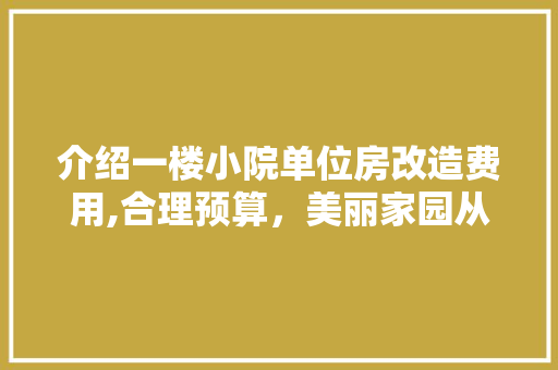 介绍一楼小院单位房改造费用,合理预算，美丽家园从“心”开始 MI家设计百科