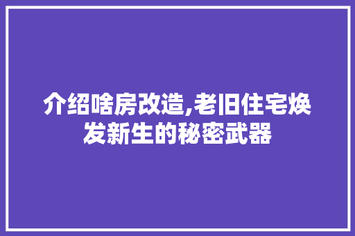 介绍啥房改造,老旧住宅焕发新生的秘密武器 MI家设计百科