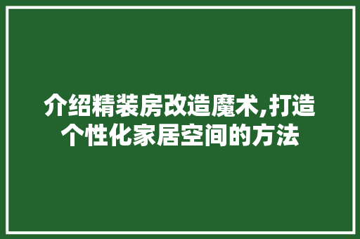 介绍精装房改造魔术,打造个性化家居空间的方法