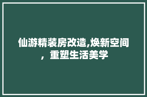 仙游精装房改造,焕新空间，重塑生活美学