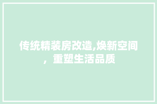 传统精装房改造,焕新空间，重塑生活品质(传统精装房改造,焕新空间,重塑生活品质)