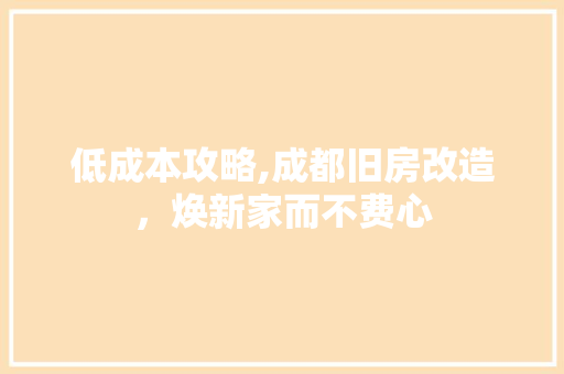 低成本攻略,成都旧房改造，焕新家而不费心