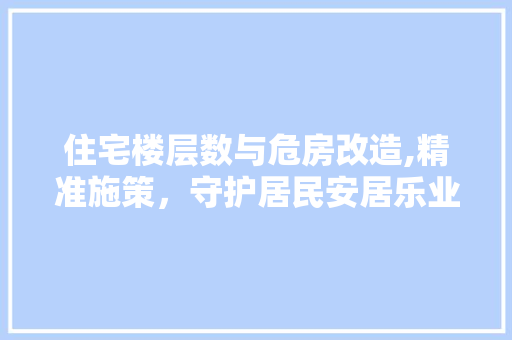 住宅楼层数与危房改造,精准施策，守护居民安居乐业