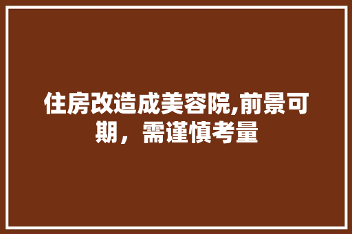 住房改造成美容院,前景可期，需谨慎考量