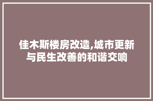 佳木斯楼房改造,城市更新与民生改善的和谐交响 MI家设计百科