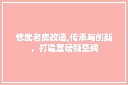 修武老房改造,传承与创新，打造宜居新空间 MI家装修攻略
