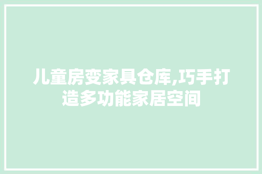 儿童房变家具仓库,巧手打造多功能家居空间