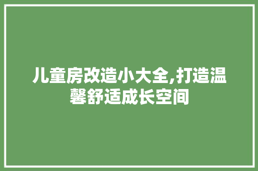 儿童房改造小大全,打造温馨舒适成长空间 MI家装修经验