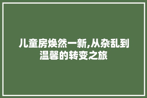 儿童房焕然一新,从杂乱到温馨的转变之旅 MI家设计百科