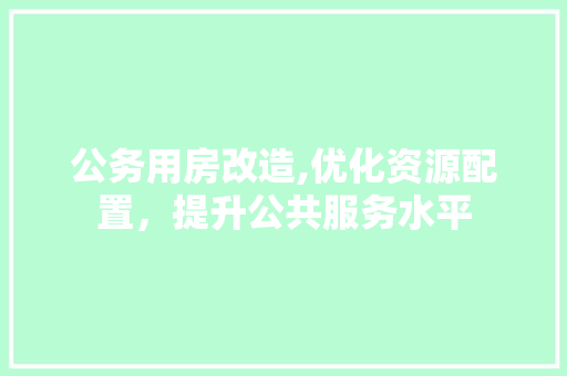 公务用房改造,优化资源配置，提升公共服务水平 MI家设计百科