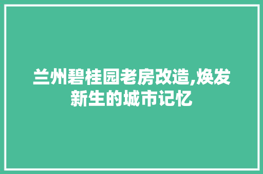 兰州碧桂园老房改造,焕发新生的城市记忆