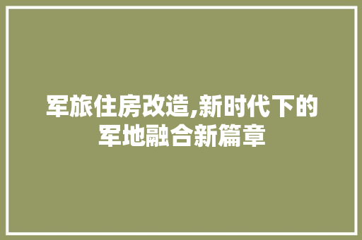 军旅住房改造,新时代下的军地融合新篇章 MI家设计指南