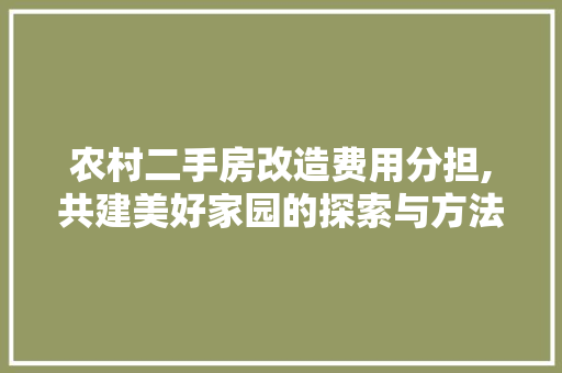 农村二手房改造费用分担,共建美好家园的探索与方法 MI家设计百科