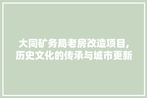 大同矿务局老房改造项目,历史文化的传承与城市更新的融合