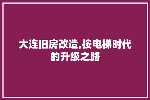 大连旧房改造,按电梯时代的升级之路