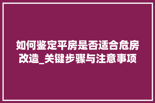 如何鉴定平房是否适合危房改造_关键步骤与注意事项(平房鉴定危房的标准)