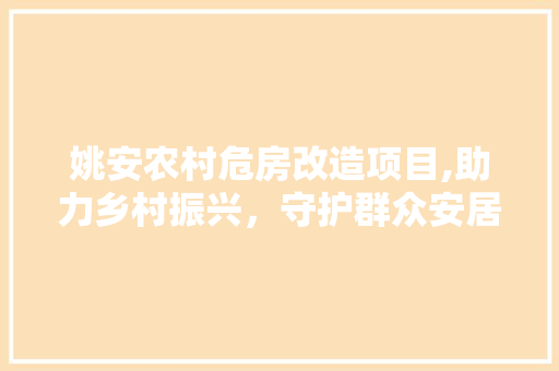姚安农村危房改造项目,助力乡村振兴，守护群众安居乐业