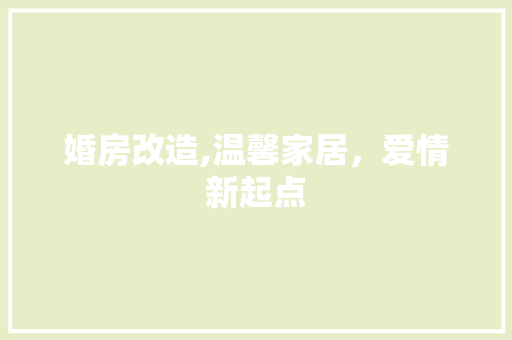 婚房改造,温馨家居，爱情新起点(婚房装修流程和步骤)