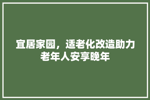宜居家园，适老化改造助力老年人安享晚年