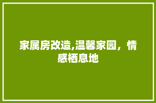 家属房改造,温馨家园，情感栖息地 MI家装修攻略