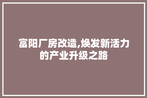 富阳厂房改造,焕发新活力的产业升级之路 MI家设计指南