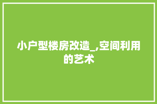 小户型楼房改造_,空间利用的艺术 MI家装修攻略