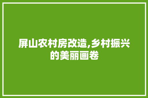 屏山农村房改造,乡村振兴的美丽画卷 MI家设计百科