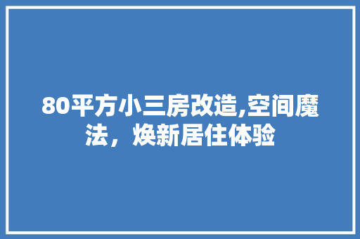 80平方小三房改造,空间魔法，焕新居住体验